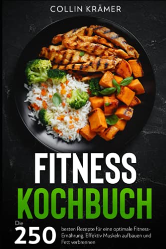 Fitness Kochbuch: Die 250 besten Rezepte für eine optimale Fitness-Ernährung. Effektiv Muskeln aufbauen und Fett verbrennen.