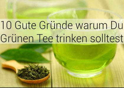 10 Gute Gründe warum Du Grünen Tee trinken solltest