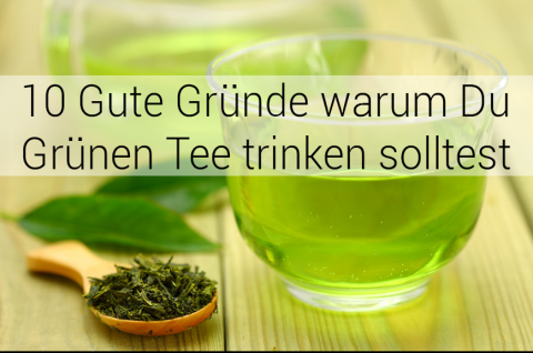 10 Gute Gründe warum Du Grünen Tee trinken solltest