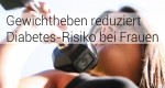 Gewichtheben reduziert Diabetes-Risiko bei Frauen